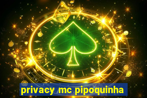 privacy mc pipoquinha